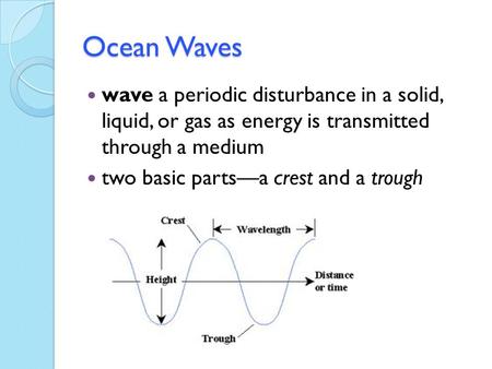 Ocean Waves wave a periodic disturbance in a solid, liquid, or gas as energy is transmitted through a medium two basic parts—a crest and a trough.