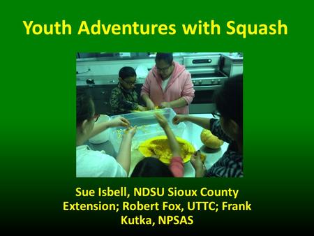Youth Adventures with Squash Sue Isbell, NDSU Sioux County Extension; Robert Fox, UTTC; Frank Kutka, NPSAS.