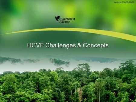 HCVF Challenges & Concepts Version:09-02-2008. 2 HCVF: Background Concept developed by the FSC. Before HCVF, other terms influenced the thinking and application.