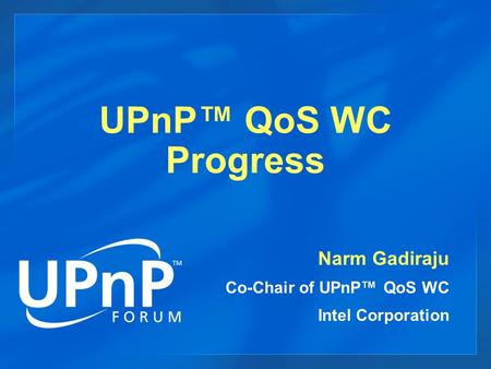 UPnP™ QoS WC Progress Narm Gadiraju Co-Chair of UPnP™ QoS WC Intel Corporation.