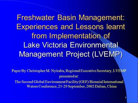 1 Freshwater Basin Management: Experiences and Lessons learnt from Implementation of Lake Victoria Environmental Management Project (LVEMP) Paper By Christopher.