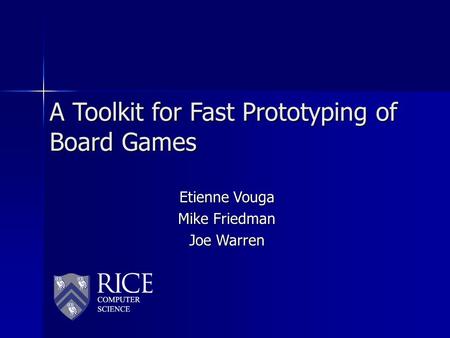 A Toolkit for Fast Prototyping of Board Games Etienne Vouga Mike Friedman Joe Warren.