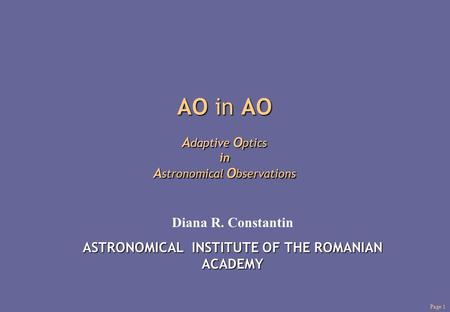 Page 1 AO in AO A daptive O ptics in A stronomical O bservations Diana R. Constantin ASTRONOMICAL INSTITUTE OF THE ROMANIAN ACADEMY.