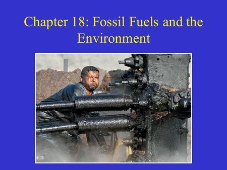 Chapter 18: Fossil Fuels and the Environment. Fossil Fuels Fossil fuels are forms of stored solar energy –Plants convert solar energy to chemical energy.