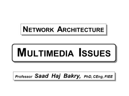 M ULTIMEDIA I SSUES Professor Saad Haj Bakry, PhD, CEng, FIEE N ETWORK A RCHITECTURE.