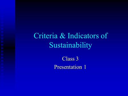 Criteria & Indicators of Sustainability Class 3 Presentation 1.