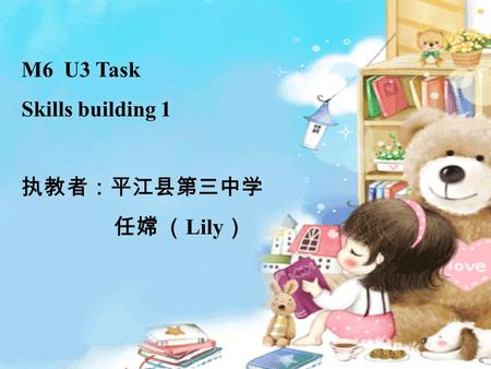 M6 U3 Task Skills building 1 执教者：平江县第三中学 任嫦 （ Lily ）