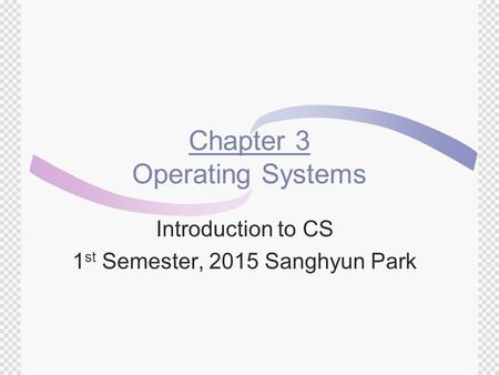 Chapter 3 Operating Systems Introduction to CS 1 st Semester, 2015 Sanghyun Park.