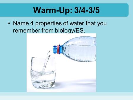 Warm-Up: 3/4-3/5 Name 4 properties of water that you remember from biology/ES.