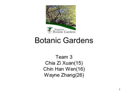 Botanic Gardens Team 3 Chia Zi Xuan(15) Chin Han Wen(16) Wayne Zhang(26) 1.