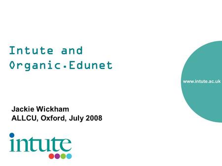 Intute and Organic.Edunet Jackie Wickham ALLCU, Oxford, July 2008.