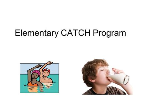 Elementary CATCH Program. CATCH C– Coordinated A– Approach T– To C– Child H-- Health.