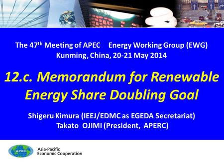 EWG47 12.c. RE Share Doubling Goal - 1/17 The 47 th Meeting of APEC Energy Working Group (EWG) Kunming, China, 20-21 May 2014 12.c. Memorandum for Renewable.