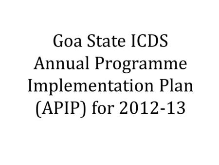 Goa State ICDS Annual Programme Implementation Plan (APIP) for