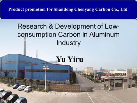Product promotion for Shandong Chenyang Carbon Co., Ltd Research & Development of Low- consumption Carbon in Aluminum Industry Yu Yiru.