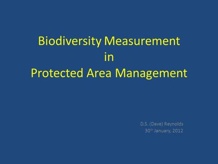Biodiversity Measurement in Protected Area Management D.S. (Dave) Reynolds 30 th January, 2012.