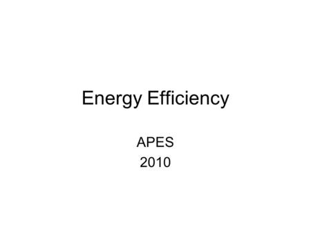 Energy Efficiency APES 2010. Energy Efficiency Measure of useful energy produced compared to energy consumed. Also known as the total net energy yield.