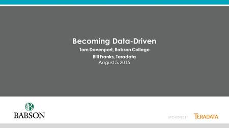 SPONSORED BY ​ Becoming Data-Driven ​ Tom Davenport, Babson College ​ Bill Franks, Teradata ​ August 5, 2015.