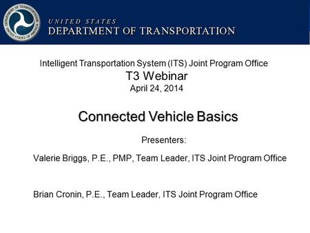 1 U.S. Department of Transportation ITS Joint Program Office USDOT Intelligent Transportation Systems – Joint Program Office Presenters: Valerie Briggs,