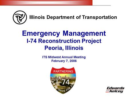 Illinois Department of Transportation Emergency Management I-74 Reconstruction Project Peoria, Illinois ITS Midwest Annual Meeting February 7, 2006.