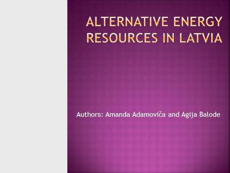 Author s : Amanda Adamoviča and Agija Balode. Potential sources of energy in Latvia  Solar  Wind  Hydro- power  Biomass.