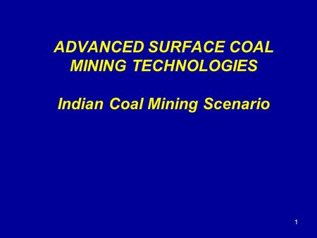 ADVANCED SURFACE COAL MINING TECHNOLOGIES Indian Coal Mining Scenario 1.