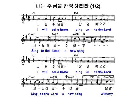 나는 주님을 찬양하리라 (1/2) I will cel-e-brate sing un - to the Lord Sing to the Lord a new song I will cel-e-brate sing un - to the Lord Sing to the Lord a new.
