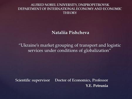ALFRED NOBEL UNIVERSITY, DNIPROPETROVSK DEPARTMENT OF INTERNATIONAL ECONOMY AND ECONOMIC THEORY Nataliia Pishcheva Nataliia Pishcheva “Ukraine’s market.