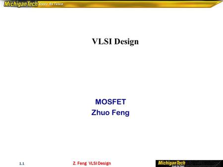 Z. Feng VLSI Design 1.1 VLSI Design MOSFET Zhuo Feng.