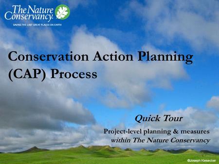 Conservation Action Planning (CAP) Process Quick Tour Project-level planning & measures within The Nature Conservancy.