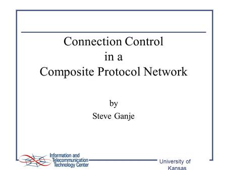 University of Kansas Connection Control in a Composite Protocol Network by Steve Ganje.