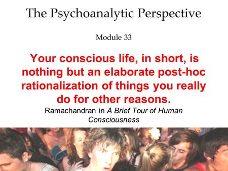 1 The Psychoanalytic Perspective Module 33 Your conscious life, in short, is nothing but an elaborate post-hoc rationalization of things you really do.