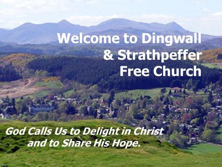Welcome to Dingwall & Strathpeffer Free Church God Calls Us to Delight in Christ and to Share His Hope.