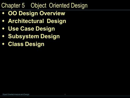 Object Oriented Analysis and Design 1 Chapter 5 Object Oriented Design  OO Design Overview  Architectural Design  Use Case Design  Subsystem Design.