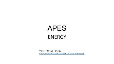 APES ENERGY Video**Bill Nye – Energy https://www.youtube.com/watch?v=xw5qtadMSno.