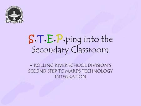 S.T.E.P. ping into the Secondary Classroom - ROLLING RIVER SCHOOL DIVISION’S SECOND STEP TOWARDS TECHNOLOGY INTEGRATION.