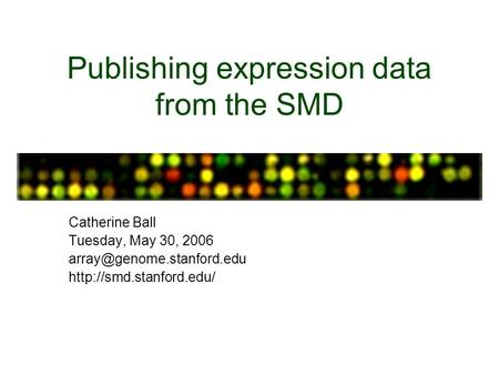 Publishing expression data from the SMD Catherine Ball Tuesday, May 30, 2006