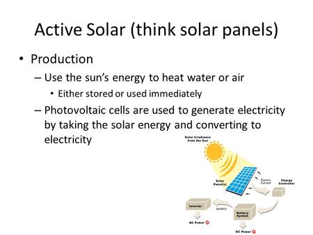 Active Solar (think solar panels) Production – Use the sun’s energy to heat water or air Either stored or used immediately – Photovoltaic cells are used.