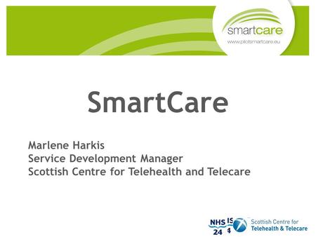 SmartCare Marlene Harkis Service Development Manager Scottish Centre for Telehealth and Telecare.