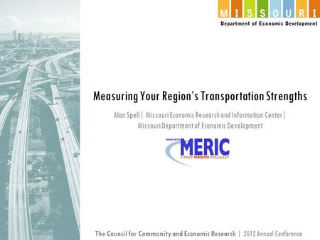 Alan Spell| Missouri Economic Research and Information Center| Missouri Department of Economic Development Measuring Your Region’s Transportation Strengths.
