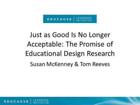 Just as Good Is No Longer Acceptable: The Promise of Educational Design Research Susan McKenney & Tom Reeves.