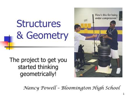 1 Structures & Geometry The project to get you started thinking geometrically! Nancy Powell – Bloomington High School.