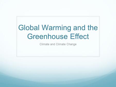 Global Warming and the Greenhouse Effect Climate and Climate Change.