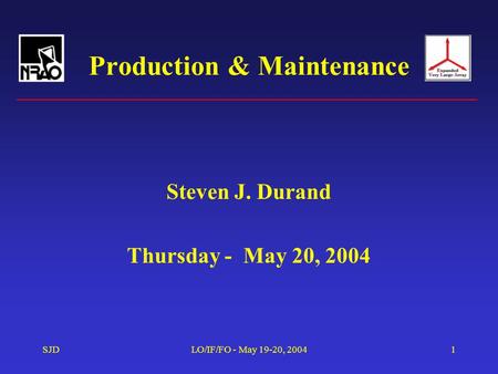 SJDLO/IF/FO - May 19-20, 20041 Production & Maintenance Steven J. Durand Thursday - May 20, 2004.