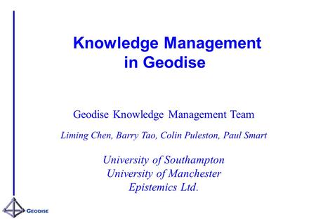 Knowledge Management in Geodise Geodise Knowledge Management Team Liming Chen, Barry Tao, Colin Puleston, Paul Smart University of Southampton University.