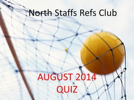 NORTH STAFFS REFS QUIZ AUGUST 2014 QUIZ North Staffs Refs Club.