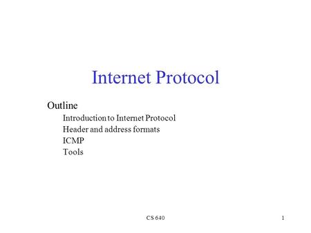 CS 6401 Internet Protocol Outline Introduction to Internet Protocol Header and address formats ICMP Tools.