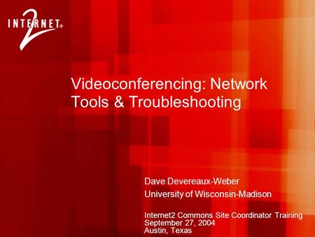 Videoconferencing: Network Tools & Troubleshooting Dave Devereaux-Weber University of Wisconsin-Madison Internet2 Commons Site Coordinator Training September.