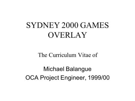 SYDNEY 2000 GAMES OVERLAY The Curriculum Vitae of Michael Balangue OCA Project Engineer, 1999/00.