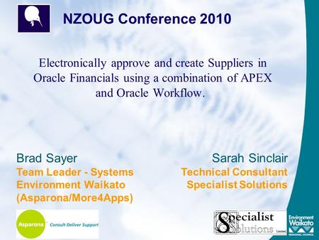 Electronically approve and create Suppliers in Oracle Financials using a combination of APEX and Oracle Workflow. NZOUG Conference 2010 Brad Sayer Team.